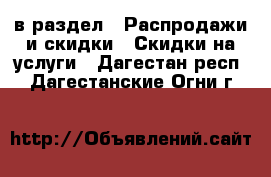  в раздел : Распродажи и скидки » Скидки на услуги . Дагестан респ.,Дагестанские Огни г.